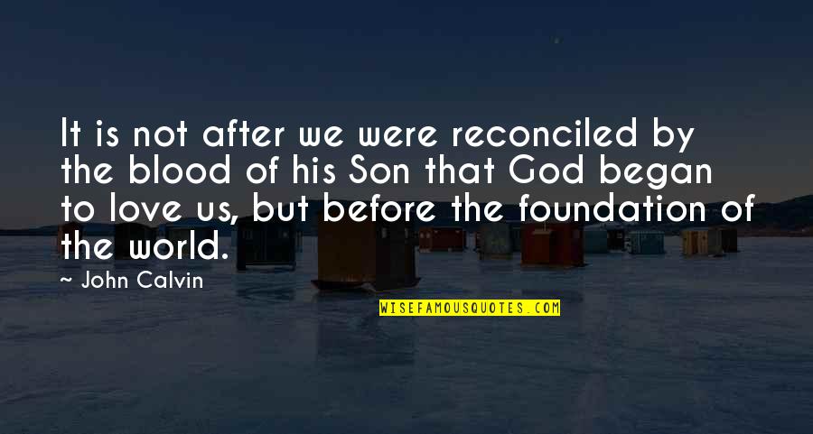 Love By God Quotes By John Calvin: It is not after we were reconciled by