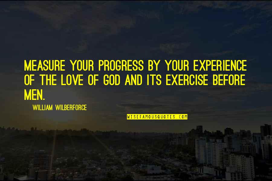 Love By God Quotes By William Wilberforce: Measure your progress by your experience of the