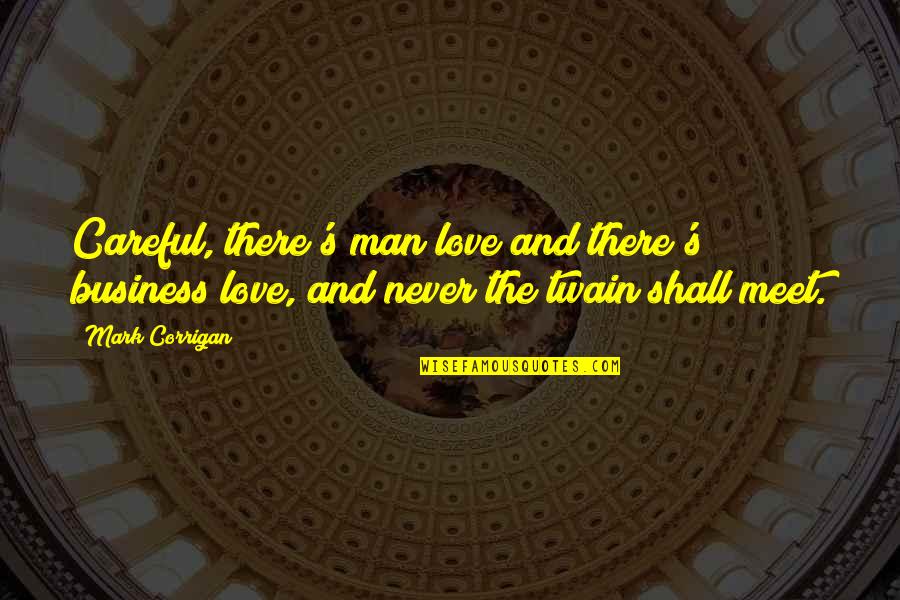 Love By Mark Twain Quotes By Mark Corrigan: Careful, there's man love and there's business love, Love By Mark Twain Quotes By Mark Corrigan: Careful, there's man love and there's business love,