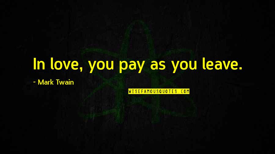 Love By Mark Twain Quotes By Mark Twain: In love, you pay as you leave. Love By Mark Twain Quotes By Mark Twain: In love, you pay as you leave.