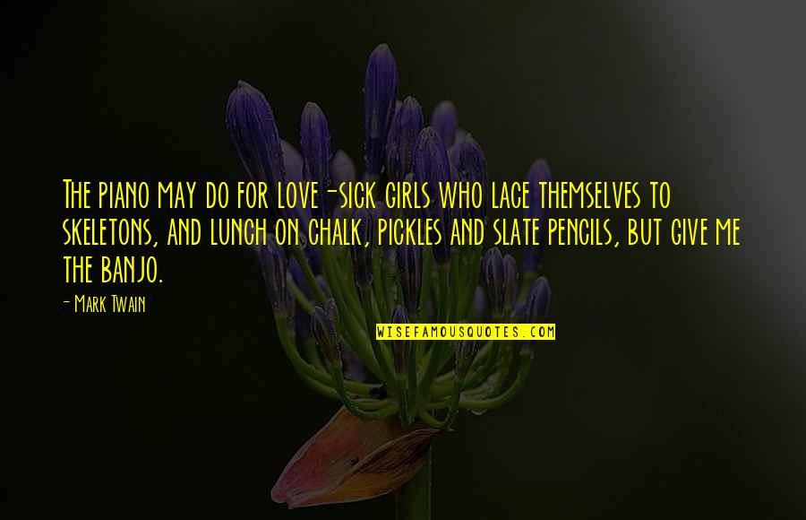Love By Mark Twain Quotes By Mark Twain: The piano may do for love-sick girls who Love By Mark Twain Quotes By Mark Twain: The piano may do for love-sick girls who