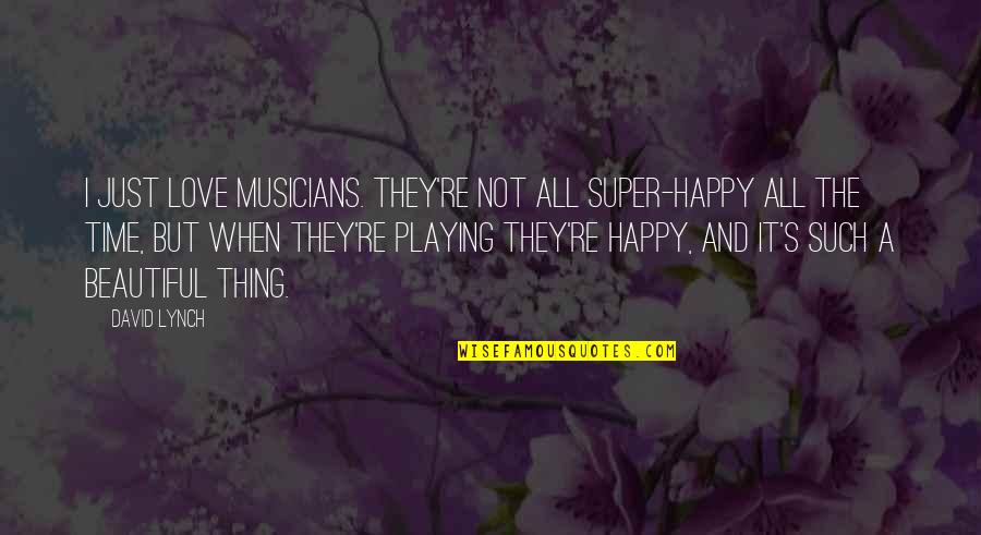 Love By Musicians Quotes By David Lynch: I just love musicians. They're not all super-happy