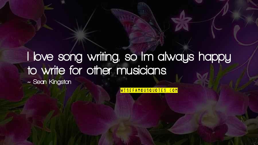 Love By Musicians Quotes By Sean Kingston: I love song writing, so I'm always happy
