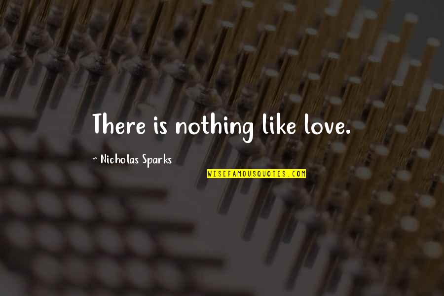 Love By Nicholas Sparks Quotes By Nicholas Sparks: There is nothing like love. Love By Nicholas Sparks Quotes By Nicholas Sparks: There is nothing like love.