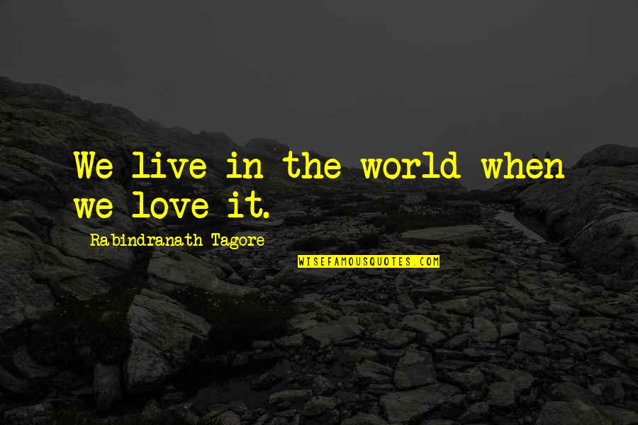 Love By Rabindranath Tagore Quotes By Rabindranath Tagore: We live in the world when we love Love By Rabindranath Tagore Quotes By Rabindranath Tagore: We live in the world when we love