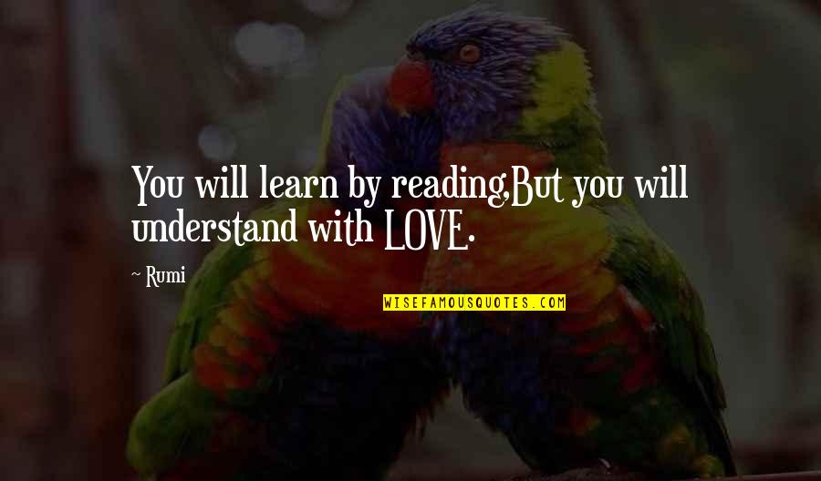 Love By Rumi Quotes By Rumi: You will learn by reading,But you will understand
