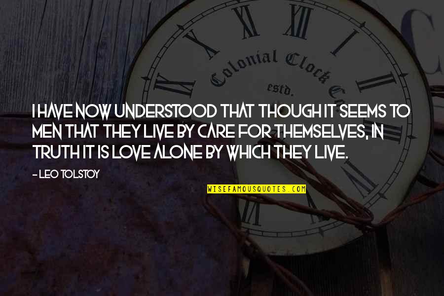 Love By Tolstoy Quotes By Leo Tolstoy: I have now understood that though it seems Love By Tolstoy Quotes By Leo Tolstoy: I have now understood that though it seems