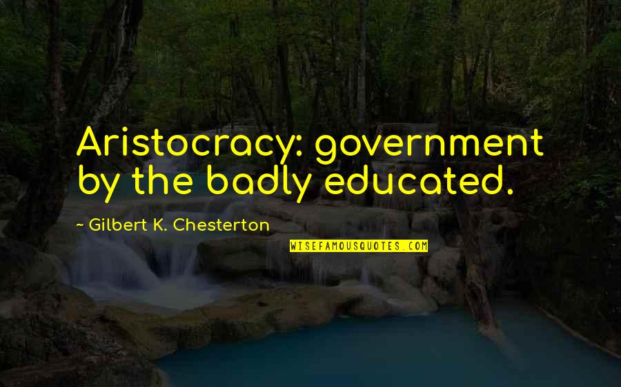 Love By Unknown Authors Quotes By Gilbert K. Chesterton: Aristocracy: government by the badly educated.