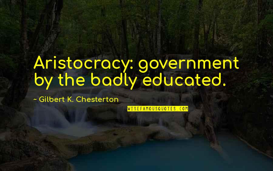Love By Unknown Authors Quotes By Gilbert K. Chesterton: Aristocracy: government by the badly educated. Love By Unknown Authors Quotes By Gilbert K. Chesterton: Aristocracy: government by the badly educated.