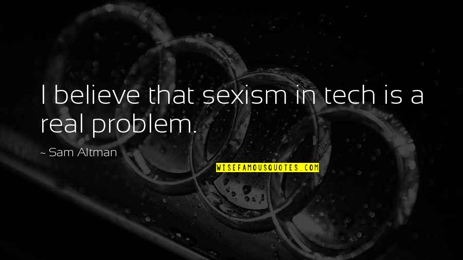 Love Bytes Quotes By Sam Altman: I believe that sexism in tech is a