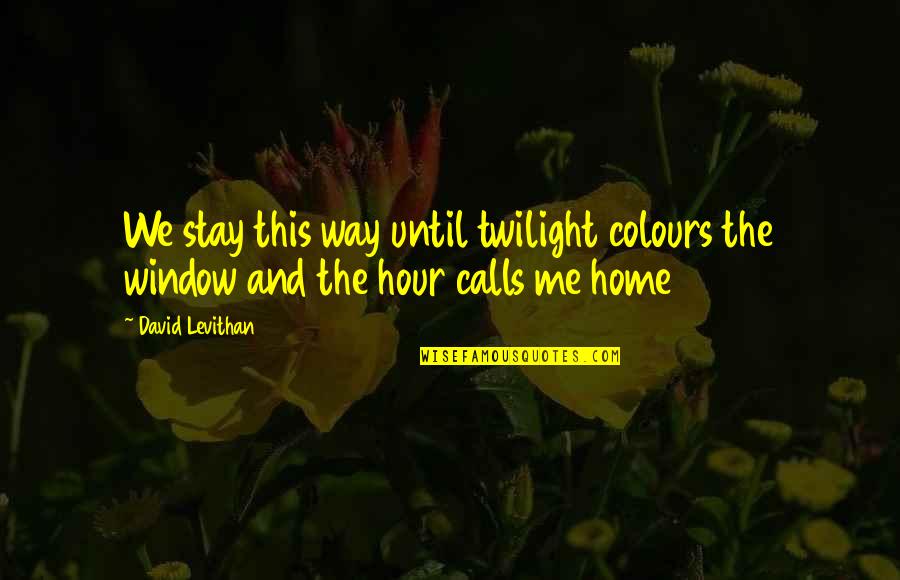 Love Calls Quotes By David Levithan: We stay this way until twilight colours the