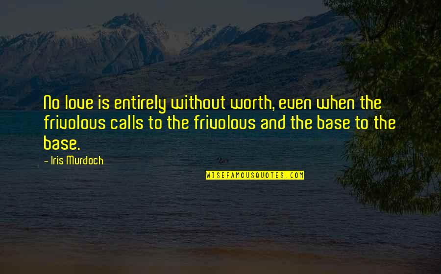 Love Calls Quotes By Iris Murdoch: No love is entirely without worth, even when