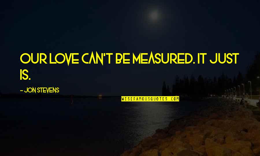 Love Can Be Quotes By Jon Stevens: Our love can't be measured. It just is.
