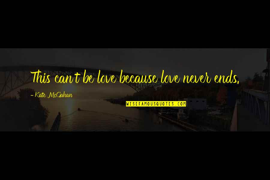 Love Can Be Quotes By Kate McGahan: This can't be love because love never ends.