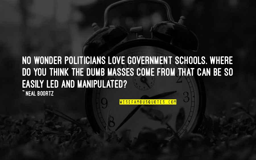 Love Can Be Quotes By Neal Boortz: No wonder politicians love government schools. Where do