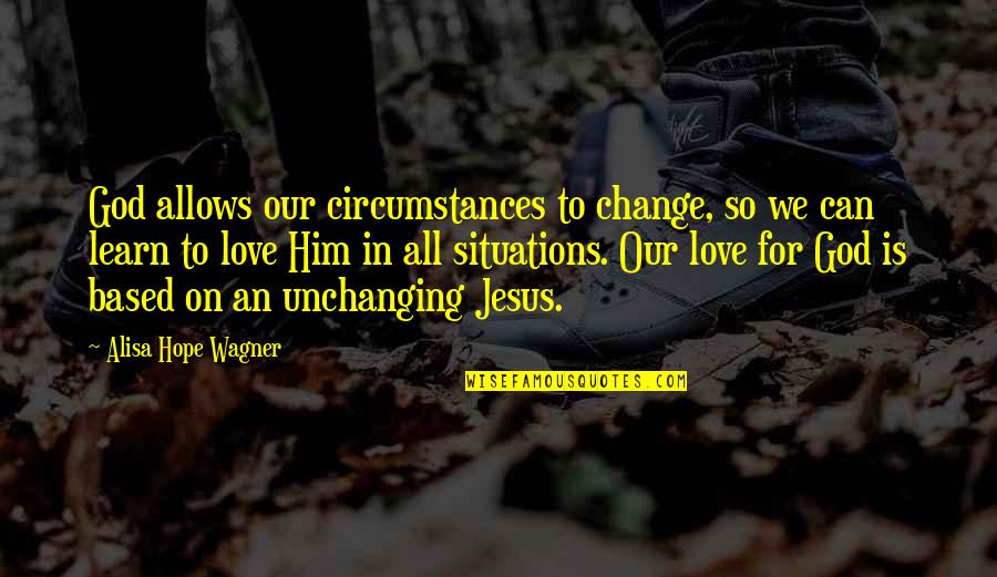 Love Can Change Quotes By Alisa Hope Wagner: God allows our circumstances to change, so we