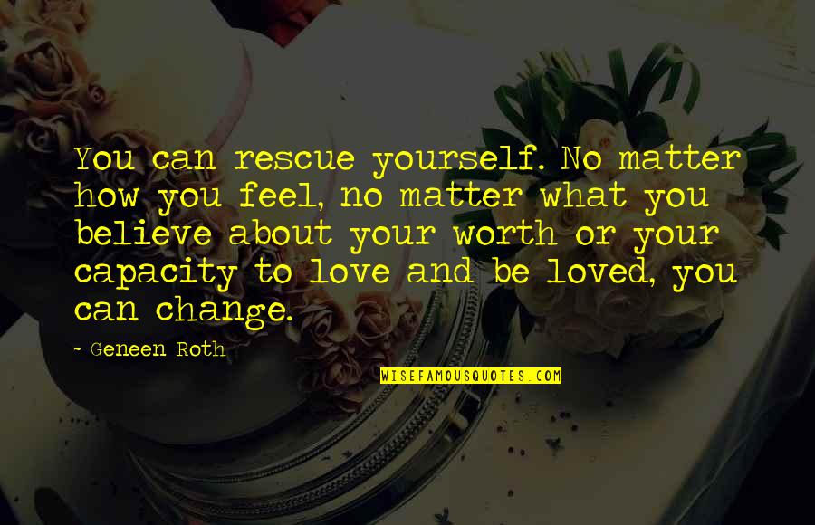Love Can Change Quotes By Geneen Roth: You can rescue yourself. No matter how you
