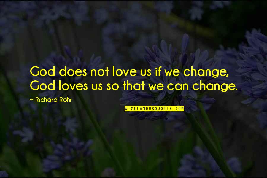 Love Can Change Quotes By Richard Rohr: God does not love us if we change,