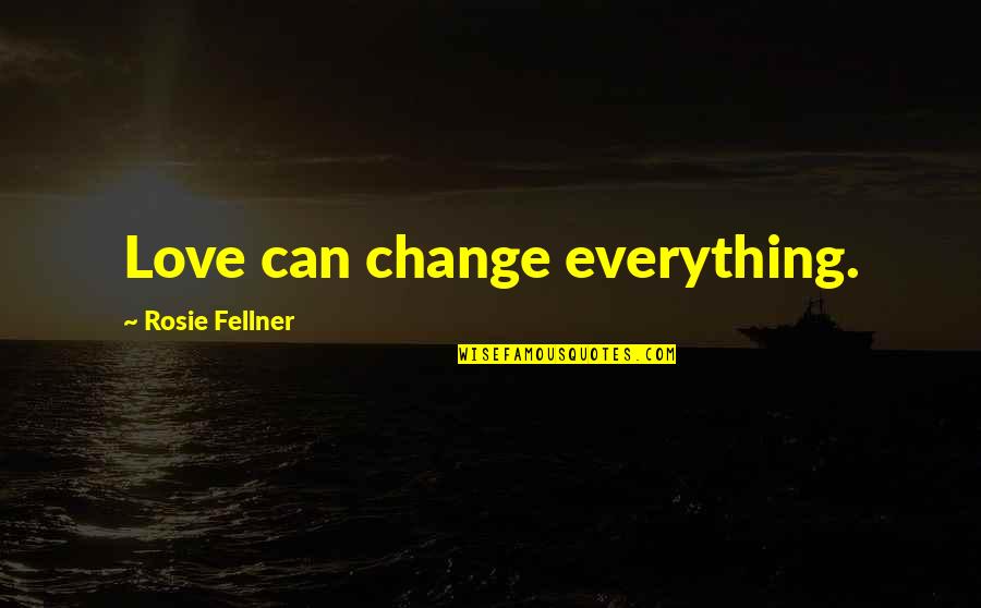 Love Can Change Quotes By Rosie Fellner: Love can change everything.