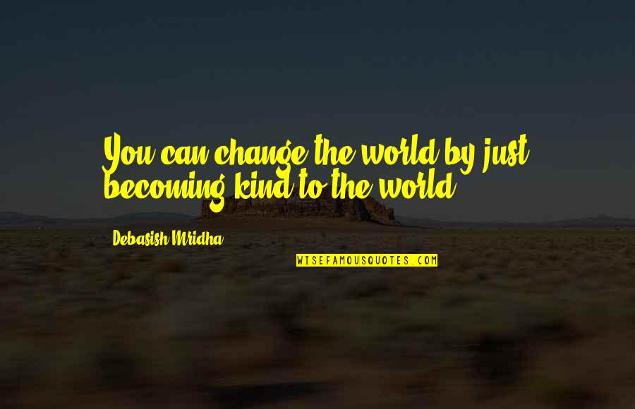Love Can Change You Quotes By Debasish Mridha: You can change the world by just becoming