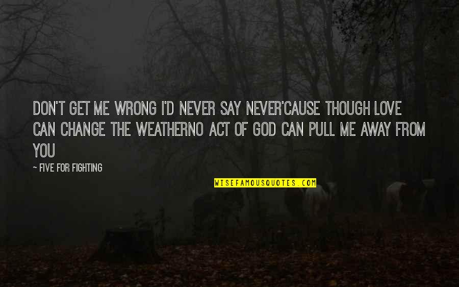 Love Can Change You Quotes By Five For Fighting: Don't get me wrong I'd never say never'Cause