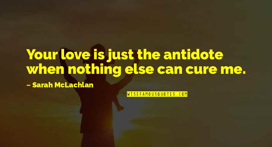 Love Can Cure Quotes By Sarah McLachlan: Your love is just the antidote when nothing