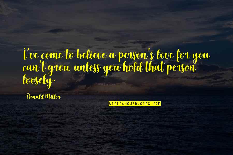 Love Can Grow Quotes By Donald Miller: I've come to believe a person's love for