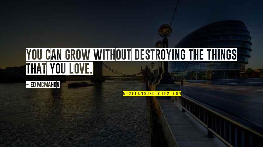 Love Can Grow Quotes By Ed McMahon: You can grow without destroying the things that