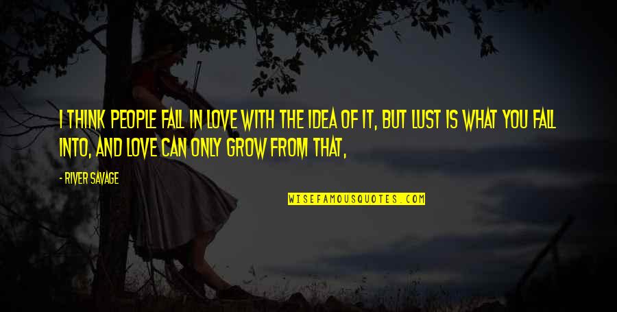 Love Can Grow Quotes By River Savage: I think people fall in love with the