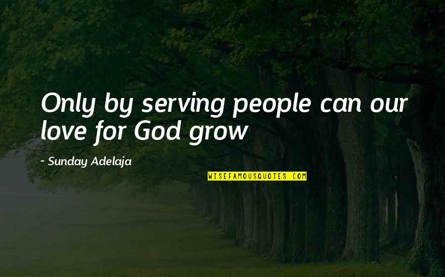 Love Can Grow Quotes By Sunday Adelaja: Only by serving people can our love for