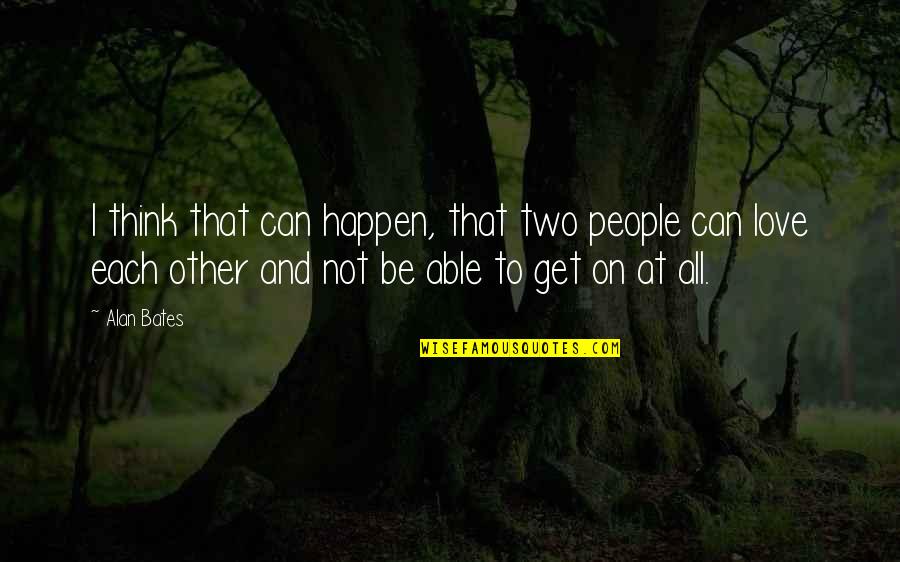 Love Can Happen Quotes By Alan Bates: I think that can happen, that two people