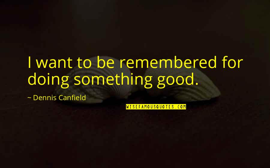 Love Can Last A Lifetime Quotes By Dennis Canfield: I want to be remembered for doing something