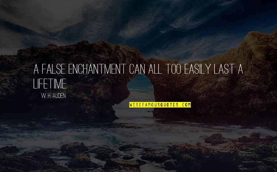 Love Can Last A Lifetime Quotes By W. H. Auden: A false enchantment can all too easily last