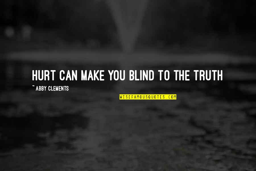 Love Can Make You Blind Quotes By Abby Clements: Hurt can make you blind to the truth