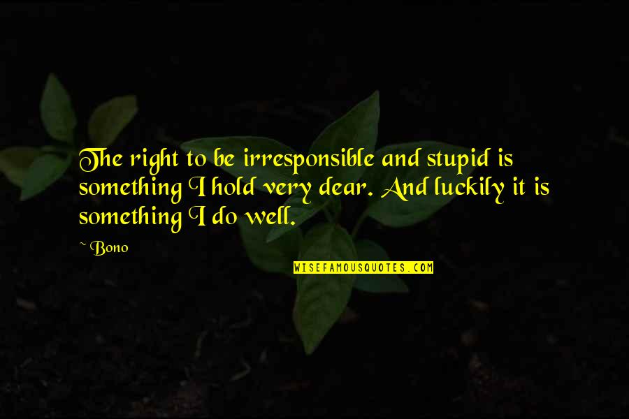 Love Can Make You Do Crazy Things Quotes By Bono: The right to be irresponsible and stupid is Love Can Make You Do Crazy Things Quotes By Bono: The right to be irresponsible and stupid is