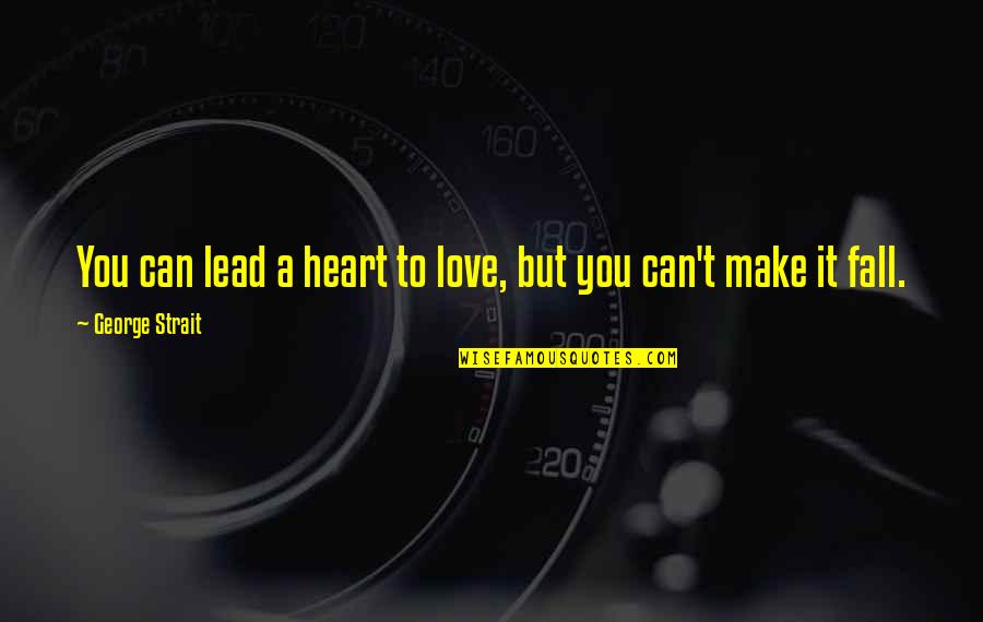 Love Can Make You Quotes By George Strait: You can lead a heart to love, but