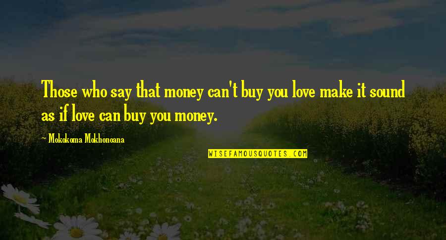 Love Can Make You Quotes By Mokokoma Mokhonoana: Those who say that money can't buy you