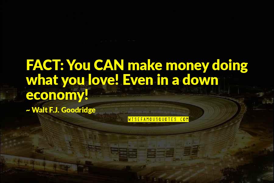 Love Can Make You Quotes By Walt F.J. Goodridge: FACT: You CAN make money doing what you