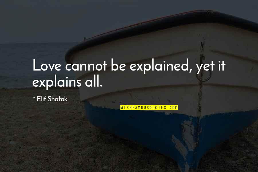 Love Cannot Be Explained Quotes By Elif Shafak: Love cannot be explained, yet it explains all.