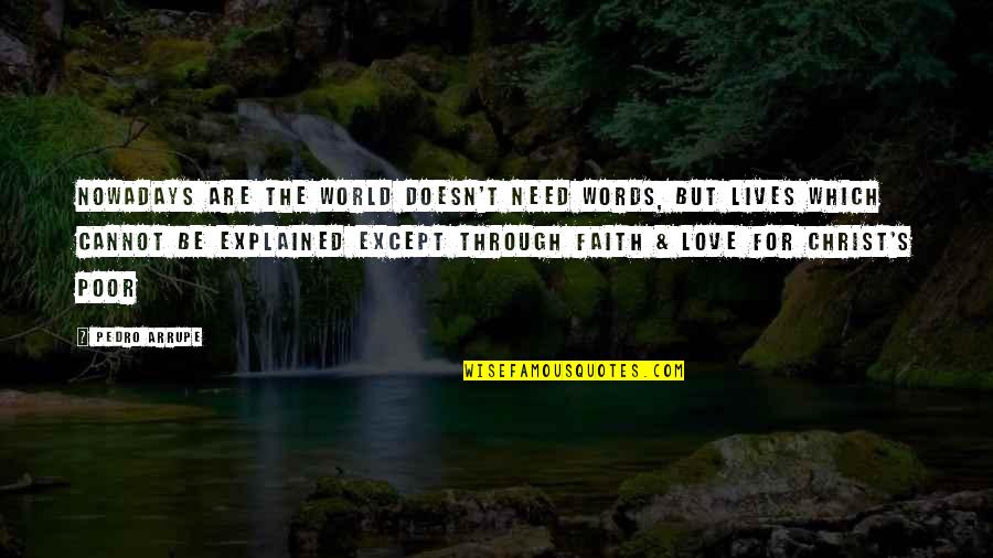 Love Cannot Be Explained Quotes By Pedro Arrupe: Nowadays are the world doesn't need words, but