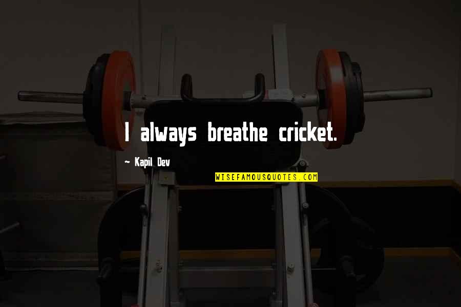 Love Can't Be Bought Quotes By Kapil Dev: I always breathe cricket.
