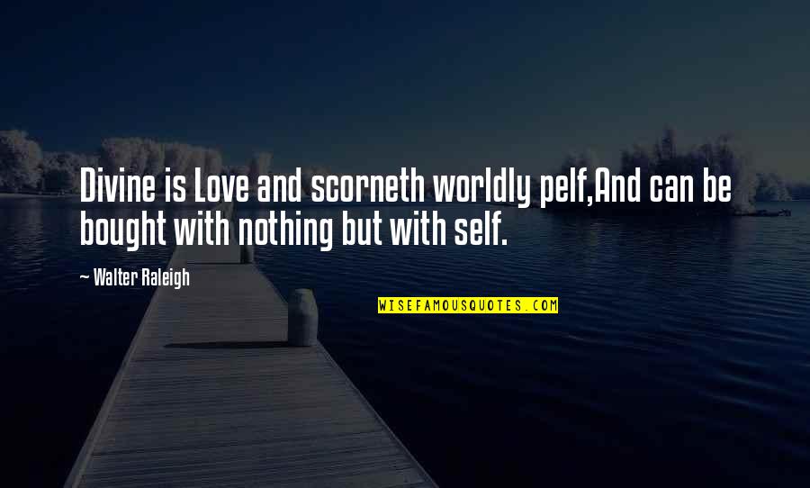 Love Can't Be Bought Quotes By Walter Raleigh: Divine is Love and scorneth worldly pelf,And can