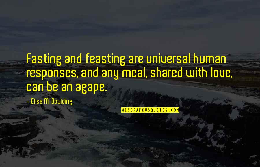 Love Can't Be Shared Quotes By Elise M. Boulding: Fasting and feasting are universal human responses, and