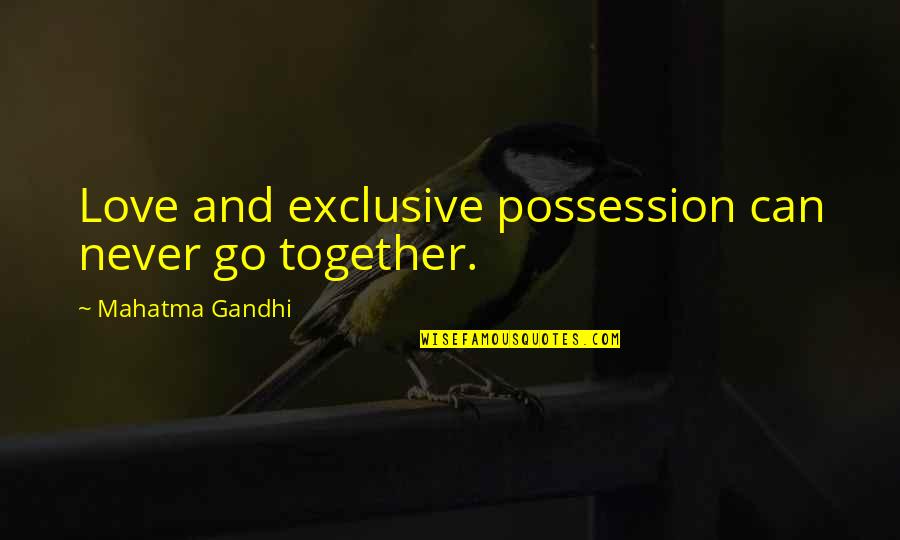 Love Can't Be Together Quotes By Mahatma Gandhi: Love and exclusive possession can never go together.