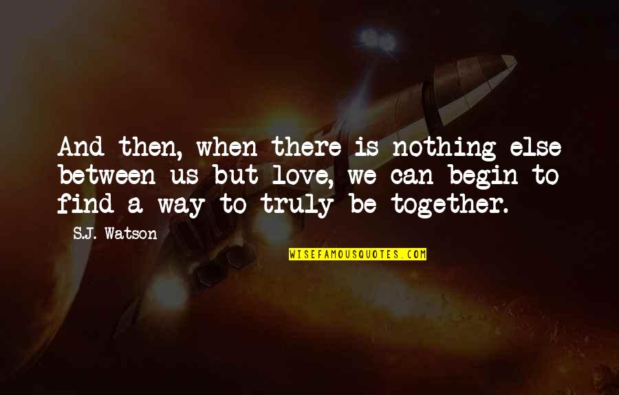 Love Can't Be Together Quotes By S.J. Watson: And then, when there is nothing else between
