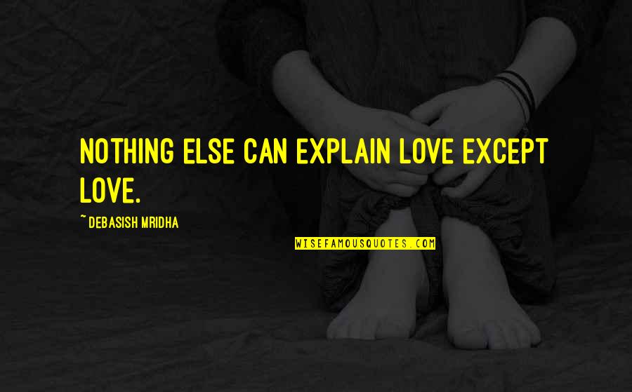 Love Can't Explain Quotes By Debasish Mridha: Nothing else can explain love except love.