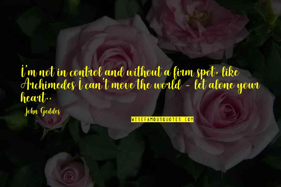 Love Can't Move On Quotes By John Geddes: I'm not in control and without a firm