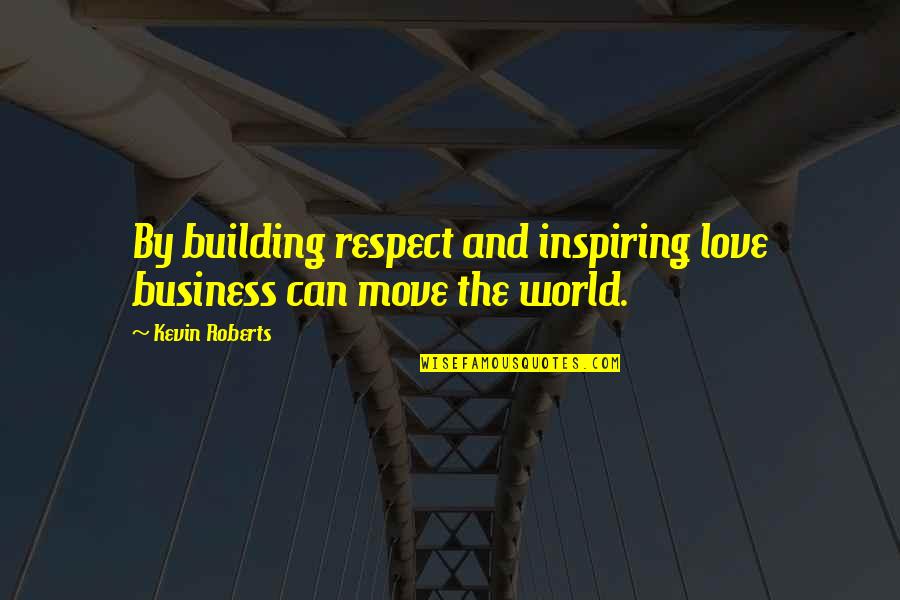 Love Can't Move On Quotes By Kevin Roberts: By building respect and inspiring love business can