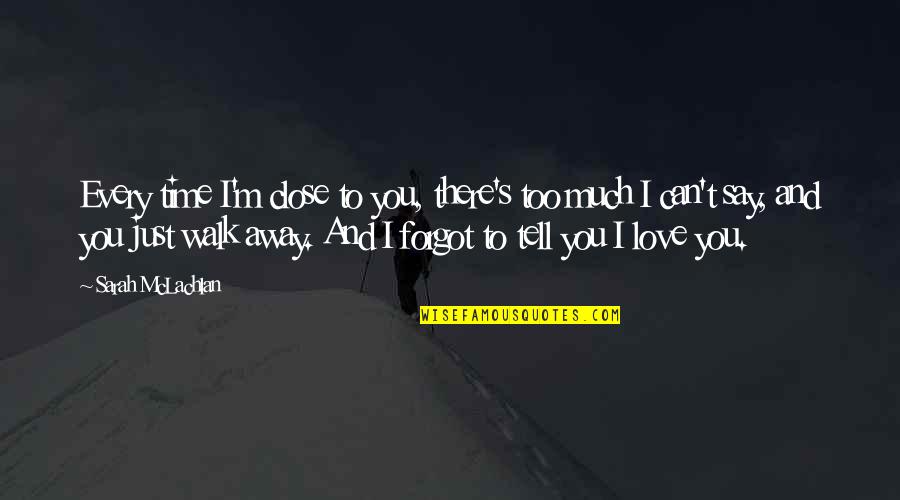 Love Can't Tell Quotes By Sarah McLachlan: Every time I'm close to you, there's too