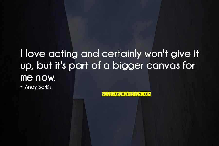 Love Canvas Quotes By Andy Serkis: I love acting and certainly won't give it